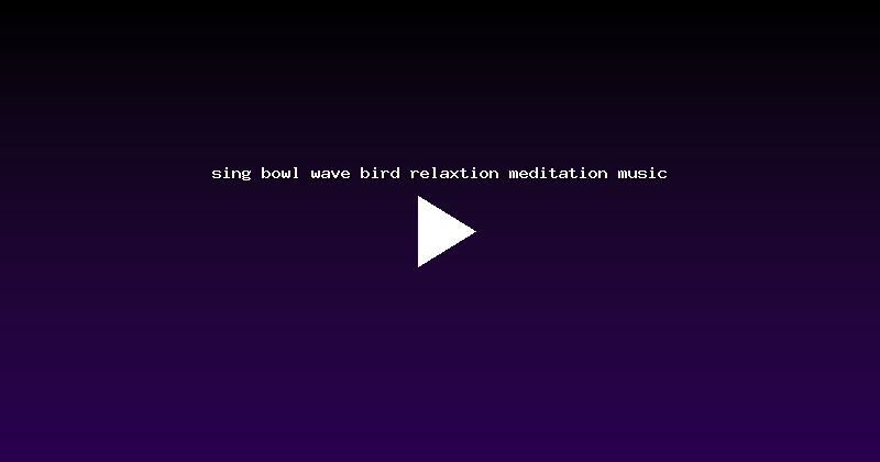 sing bowl wave bird relaxtion meditation music