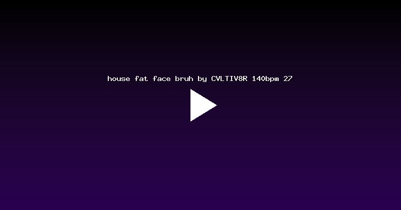 house fat face bruh by CVLTIV8R 140bpm 27