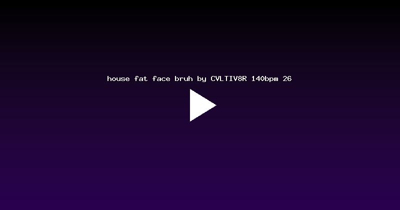 house fat face bruh by CVLTIV8R 140bpm 26