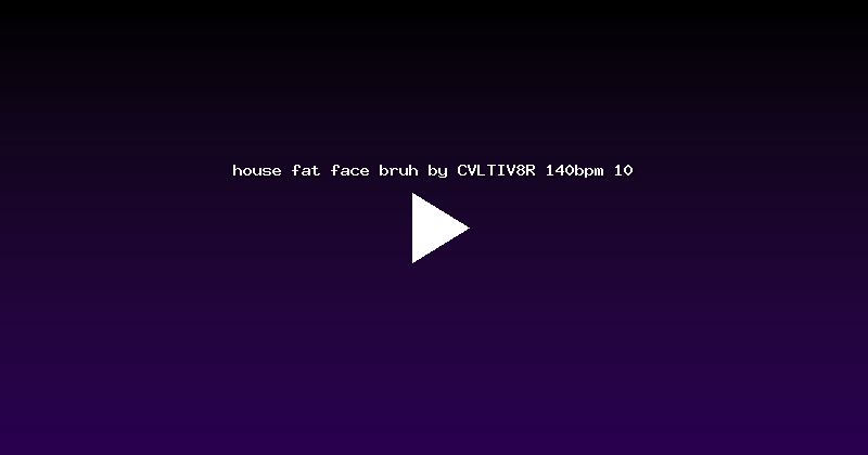 house fat face bruh by CVLTIV8R 140bpm 10