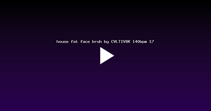 house fat face bruh by CVLTIV8R 140bpm 17