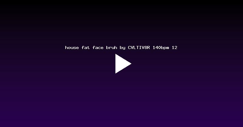 house fat face bruh by CVLTIV8R 140bpm 12