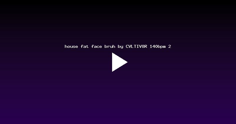 house fat face bruh by CVLTIV8R 140bpm 2