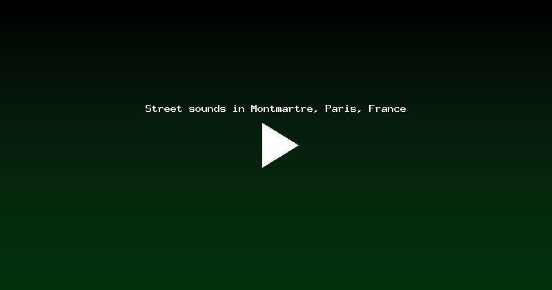 Street sounds in Montmartre, Paris, France