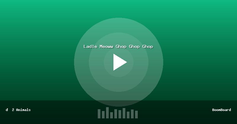 Ladle Meoww Ghop Ghop Ghop