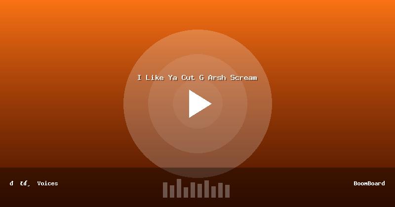 I Like Ya Cut G Arsh Scream