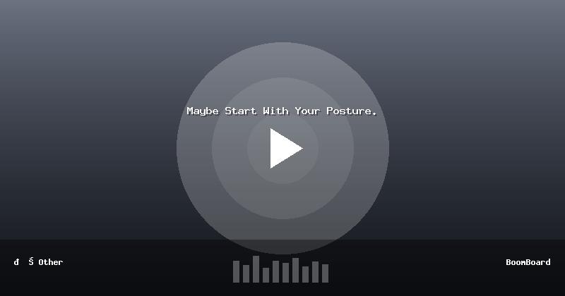 Maybe Start With Your Posture.