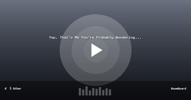 Yep, That's Me You're Probably Wondering...