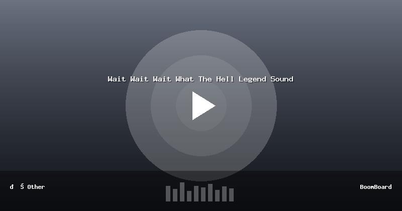 Wait Wait Wait What The Hell Legend Sound