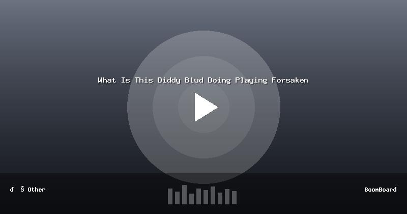 What Is This Diddy Blud Doing Playing Forsaken